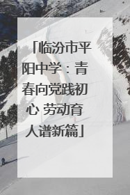 临汾市平阳中学：青春向党践初心 劳动育人谱新篇